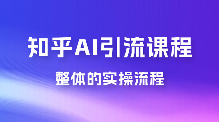 2023 知乎 AI 高级引流全套课程，整体的实操流程，给大家分享一套万能工具，直接套用-星网科技 Grdy.cn