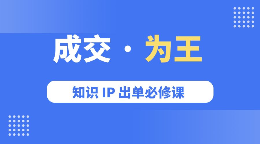 成交 · 为王：知识 IP 出单必修课「 流量+卖课+短视频」-星网科技 Grdy.cn