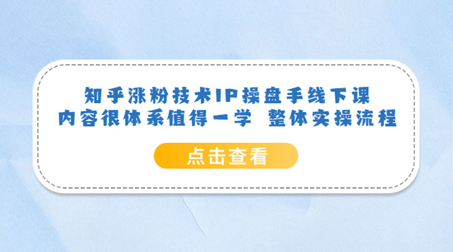 知乎涨粉技术 IP 操盘手线下课，内容很体系值得一学 整体实操流程！-星网科技 Grdy.cn