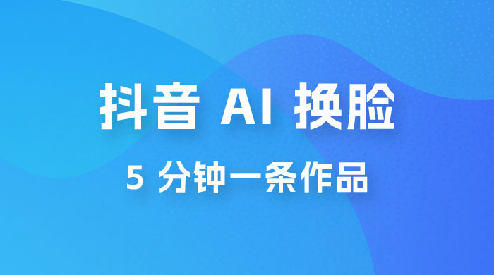 抖音 AI 换脸，5 分钟一条作品，轻松日入 500+-星网科技 Grdy.cn