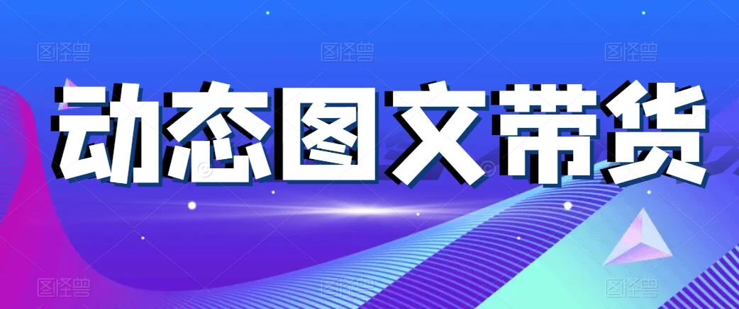 动态图文带货，月入5位数，保姆级教程，0基础也能做-星网科技 Grdy.cn