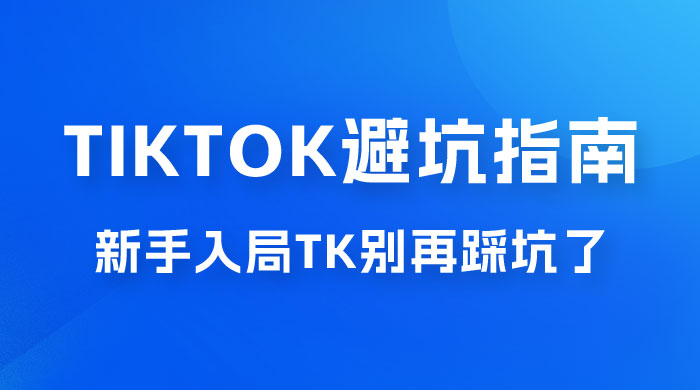 TikTok · 避坑指南，新手入局 Tk 别再踩坑了（共 10 节课）-星网科技 Grdy.cn