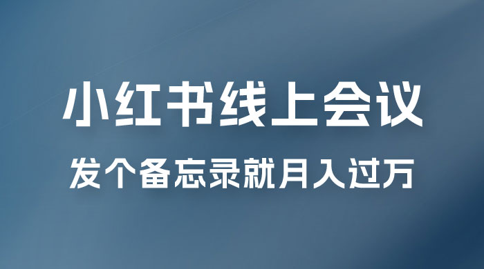 小红书线上会议项目，发备忘录笔记就能精准获客月入过万-星网科技 Grdy.cn