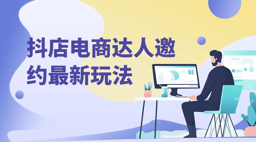 抖店电商达人邀约最新玩法：零基础可操作，日发万单，批量化复制！-星网科技 Grdy.cn