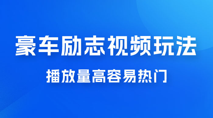 豪车励志视频玩法，播放量高容易热门，保姆式教学-星网科技 Grdy.cn