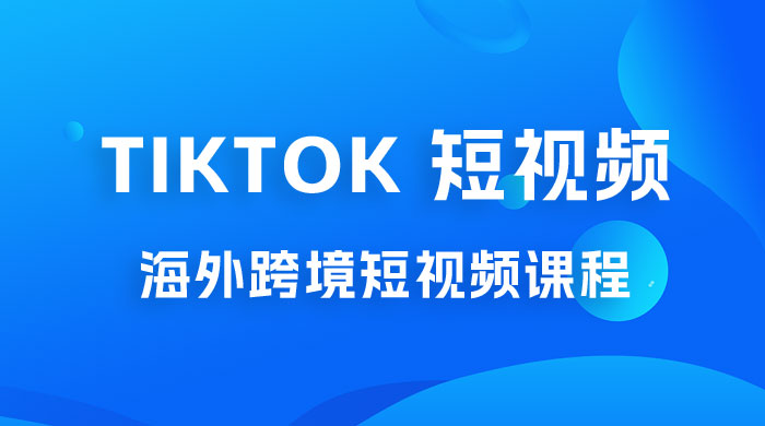 2023 TikTok 短视频底层实战：海外跨境短视频课程，实战即真理-星网科技 Grdy.cn