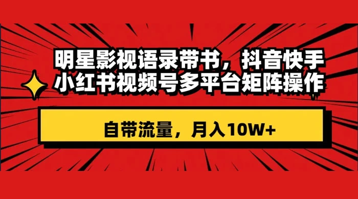 明星影视语录带书，抖音快手小红书视频号多平台矩阵操作，自带流量，月入 10W+-星网科技 Grdy.cn