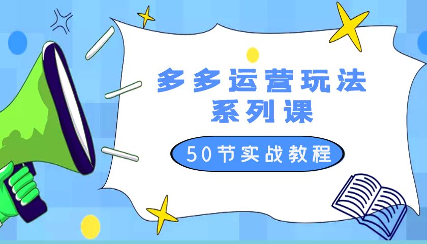 2023 全新「多多运营玩法系列课」最新最全的运营玩法 50 节实战教程-星网科技 Grdy.cn