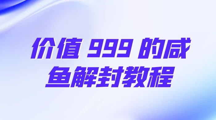 价值 999 的咸鱼解封教程-星网科技 Grdy.cn