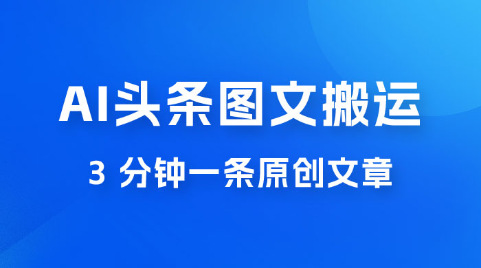 AI 头条图文搬运新玩法，3 分钟一条原创文章，100% 过原创轻松日入 200+-星网科技 Grdy.cn