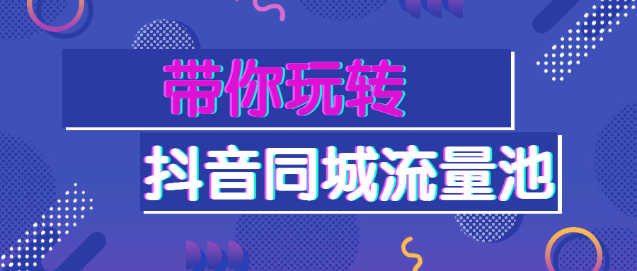 带你玩转抖音同城流量池-星网科技 Grdy.cn