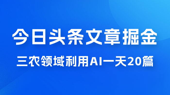 外面卖 1980 的今日头条文章掘金，三农领域利用 AI 一天 20 篇，轻松月入过万-星网科技 Grdy.cn
