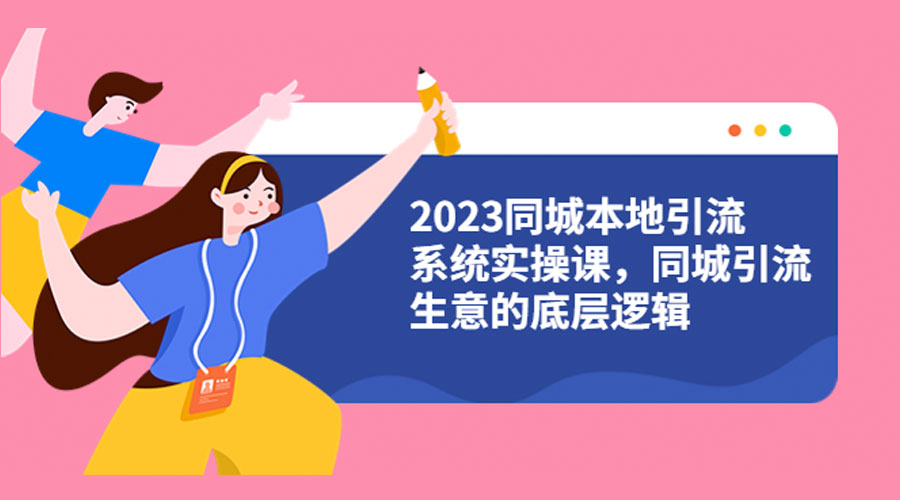 2023 同城本地引流系统实操课：同城引流生意的底层逻辑-星网科技 Grdy.cn