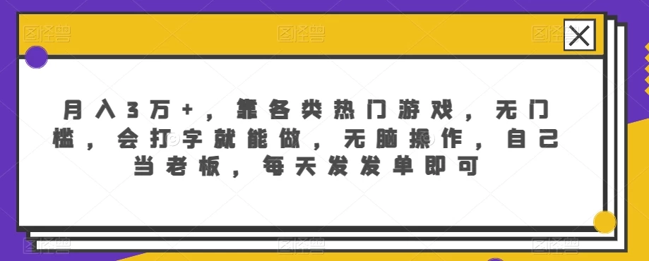 月入3万+，靠各类热门游戏，无门槛，会打字就能做，无脑操作，自己当老板，每天发发单即可-星网科技 Grdy.cn