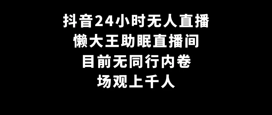 抖音24小时无人直播，懒大王助眠直播间，目前无同行内卷，场观上千人-星网科技 Grdy.cn