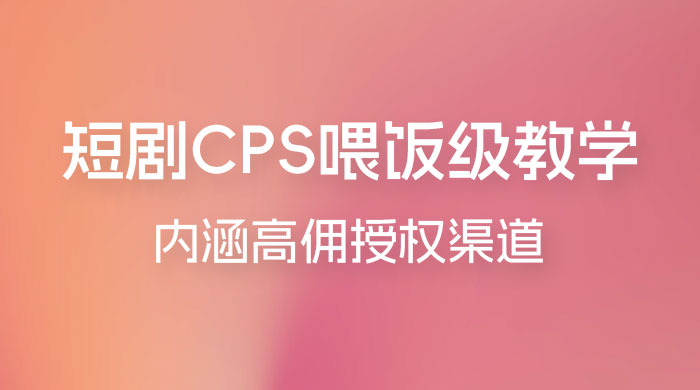 短剧 CPS 喂饭级教学，内涵高佣授权渠道-星网科技 Grdy.cn
