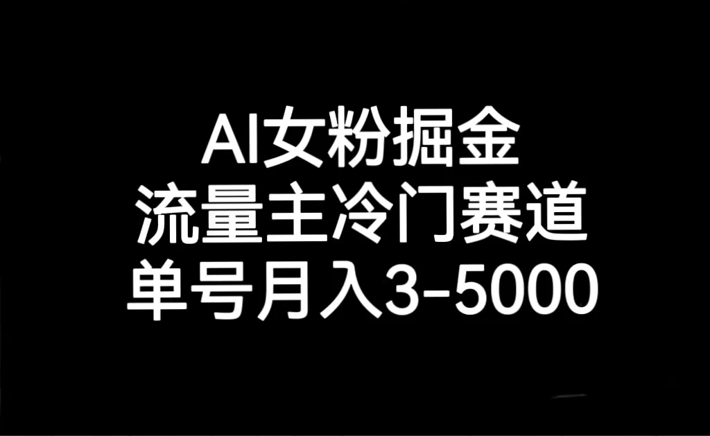 AI 女粉掘金，流量主冷门赛道，单号月入 3-5000-星网科技 Grdy.cn