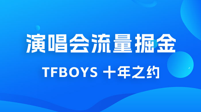 八月必做的项目：靠最近非常火的 TFBOYS 十年之约演唱会流量掘金-星网科技 Grdy.cn
