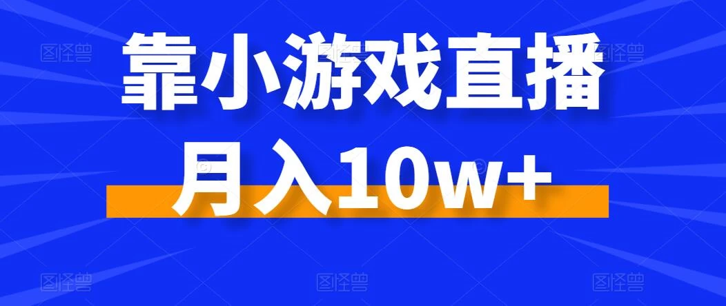 靠小游戏直播月入10w+，每天两小时，保姆级教程，小白也能轻松上手-星网科技 Grdy.cn
