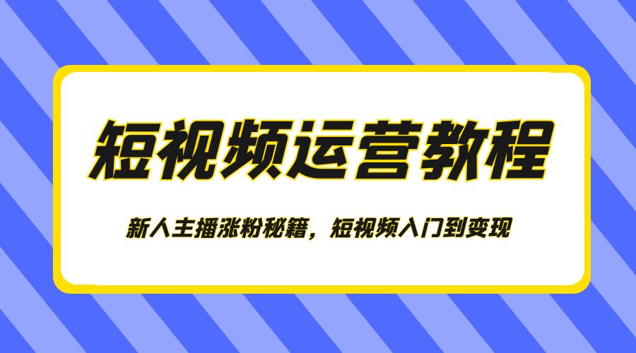 短视频运营教程：新人主播涨粉秘籍，短视频入门到变现-星网科技 Grdy.cn