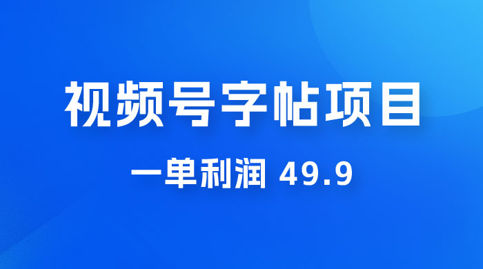 零成本创业：视频号字帖项目，一单利润 49.9 ，每天轻松1000+-星网科技 Grdy.cn