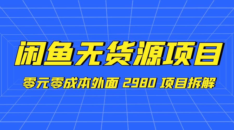 闲鱼无货源项目：零元零成本外面 2980 项目拆解-星网科技 Grdy.cn