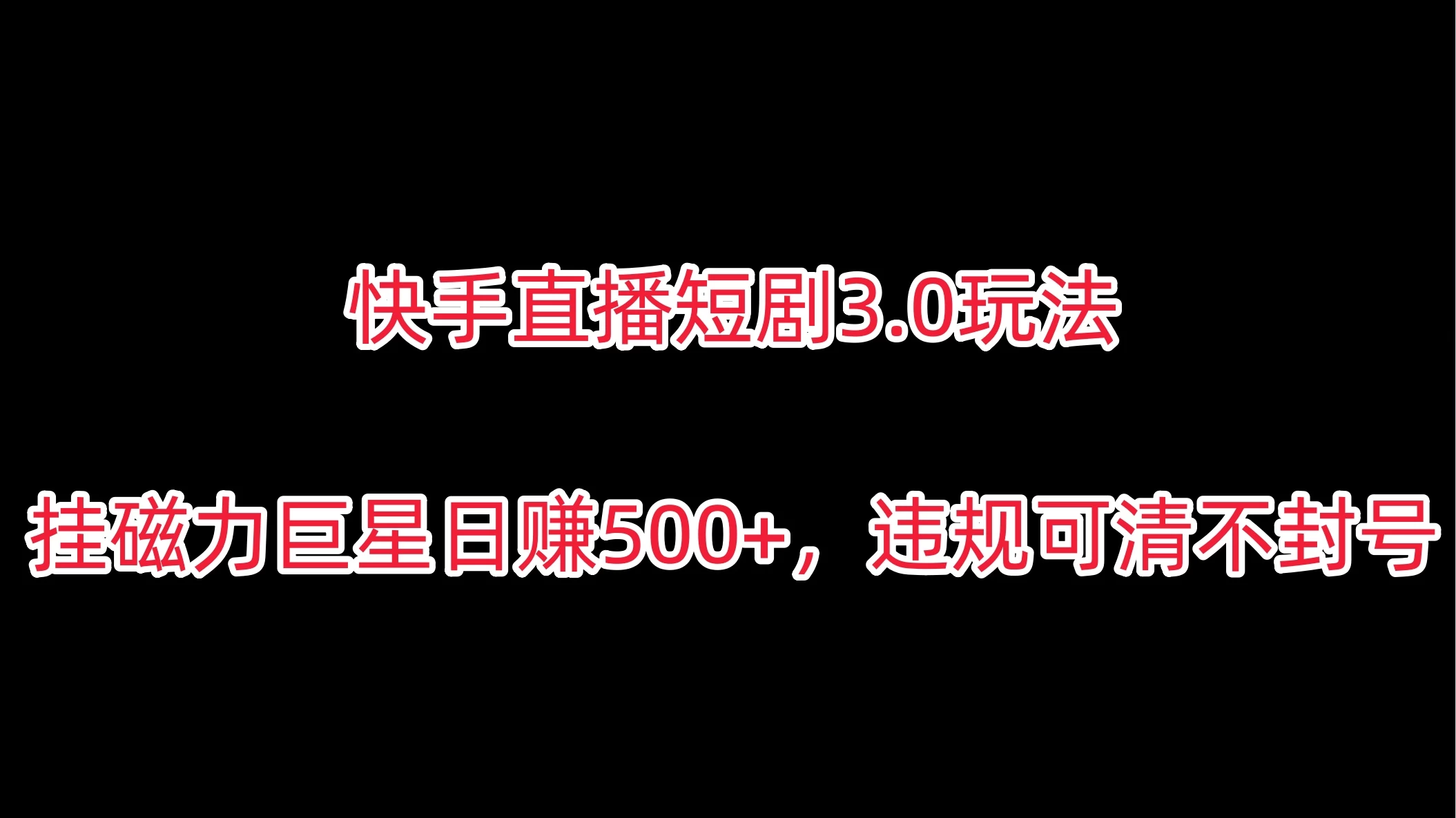 快手直播短剧3.0玩法，挂磁力巨星日赚500+，违规可清不封号-星网科技 Grdy.cn