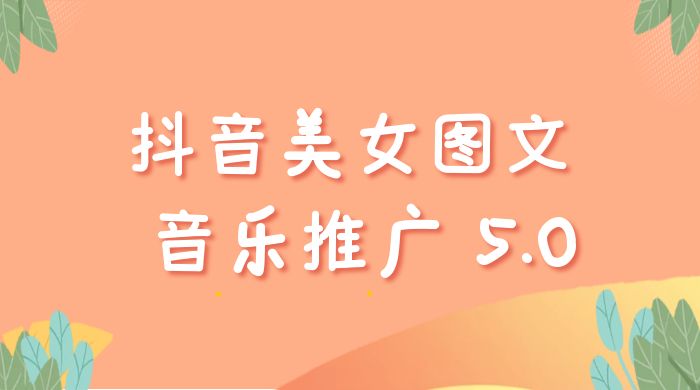 抖音美女图文  + 音乐推广 5.0 版本：单日单号 500+，0 本 0 粉可矩阵，五分钟一个视频【揭秘】-星网科技 Grdy.cn