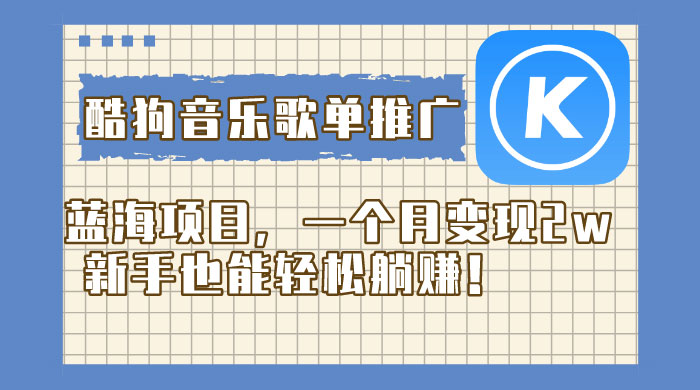 酷狗音乐歌单推广蓝海项目，一个月变现 2w，新手也能轻松躺赚！-星网科技 Grdy.cn