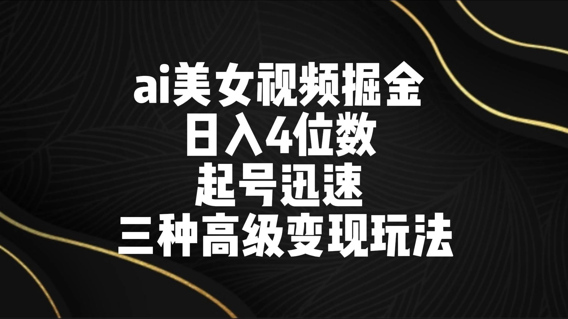 AI美女视频掘金 日入4位数 起号迅速 三种高级变现玩法-星网科技 Grdy.cn
