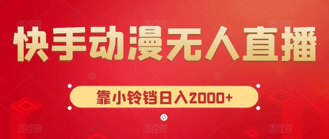 快手动漫无人直播，最新防版权违规，靠小铃铛日入2000+，小白也能轻松上手，干就完了-星网科技 Grdy.cn