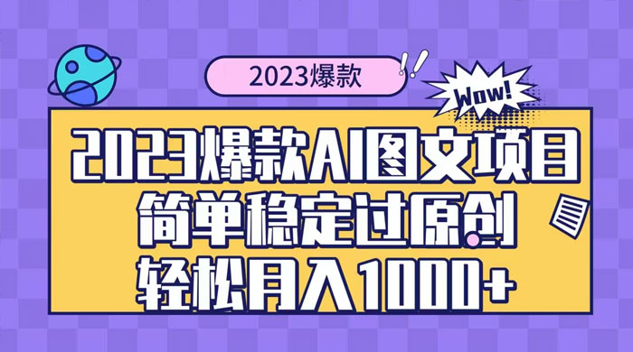 2023 自带爆款流量 AI 图文项目，轻松过原创，多种变现方式，日入 1000+-星网科技 Grdy.cn
