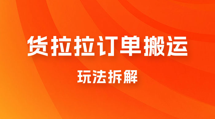 货拉拉订单搬运玩法拆解，信息差搬运，每天稳定 300-500-星网科技 Grdy.cn