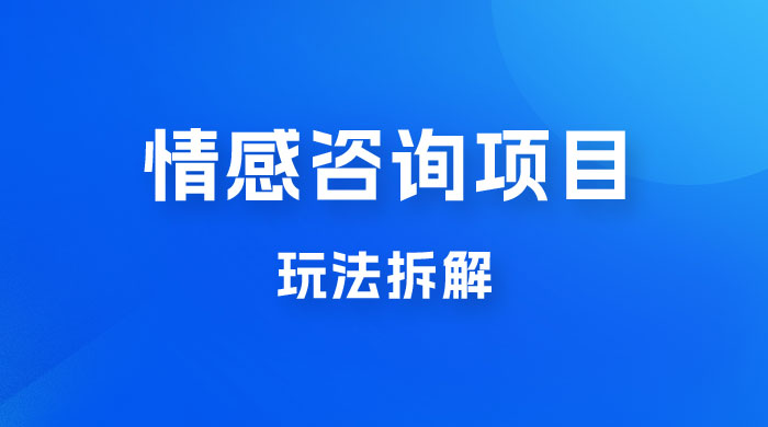 情感咨询项目玩法拆解，闷声发大财，一单 199-2000+-星网科技 Grdy.cn