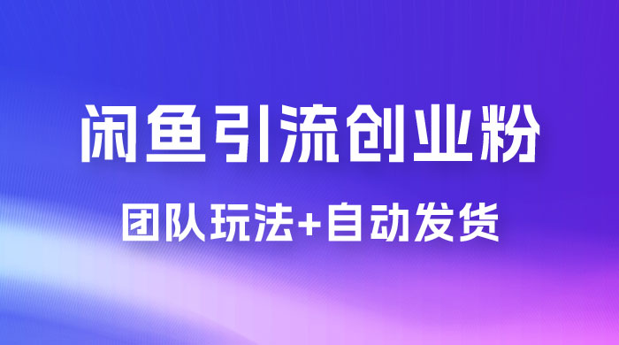 暴力引流，无脑搬运，闲鱼创业粉引流一天 200+，更新全自动发货的团队闭环模式-星网科技 Grdy.cn