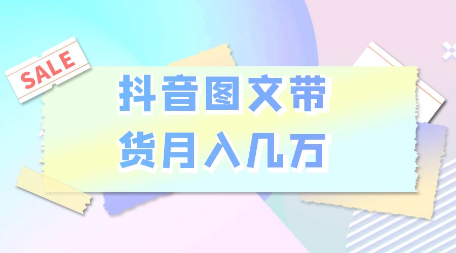 2023 普通人的最后风口：抖音图文带货月入几万-星网科技 Grdy.cn