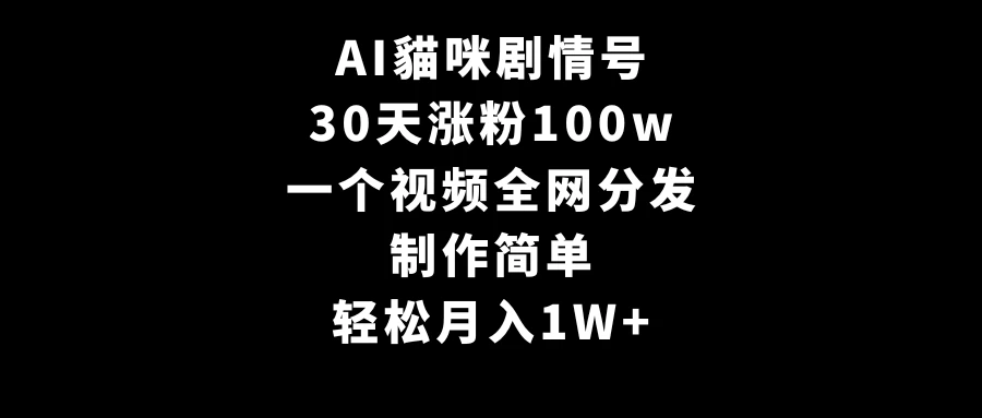 AI貓咪剧情号，30天涨粉100w，制作简单，一个视频全网分发，轻松月入1W+-星网科技 Grdy.cn