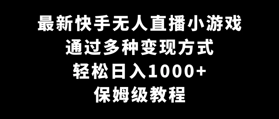 最新快手无人直播小游戏，多种变现方式，轻松日入1000+，保姆级教程-星网科技 Grdy.cn