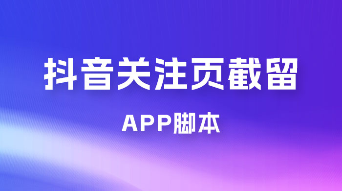 抖音关注页对标截留 App 脚本，精准引流创业粉-星网科技 Grdy.cn