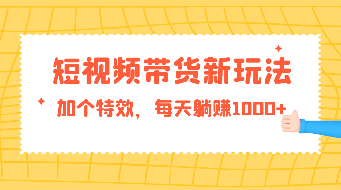 短视频带货新玩法，加个特效，每天躺赚1000+，小白当天见收益-星网科技 Grdy.cn