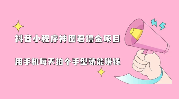 抖音小程序神图君撸金项目：用手机每天拍个手型挂载一下小程序就能赚钱-星网科技 Grdy.cn
