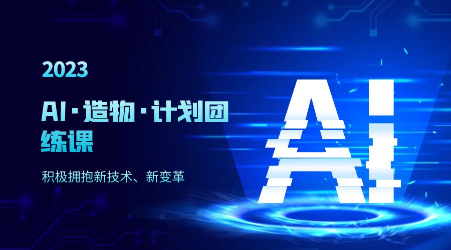 2023 AI · 造物 · 计划团练课第一期：积极拥抱新技术、新变革-星网科技 Grdy.cn