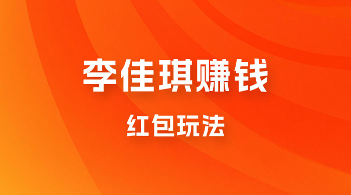 李佳琪赚钱红包玩法，一天轻轻松松 1000+，多种变现-星网科技 Grdy.cn