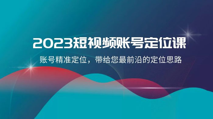 2023 短视频账号 · 定位课，账号精准定位，带给您最前沿的定位思路（21 节课）-星网科技 Grdy.cn